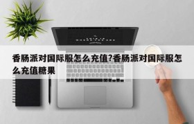 香肠派对国际服怎么充值?香肠派对国际服怎么充值糖果