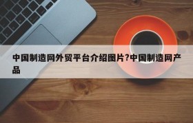 中国制造网外贸平台介绍图片?中国制造网产品