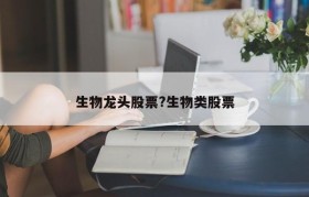 生物龙头股票?生物类股票