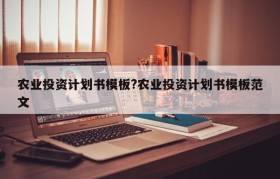 农业投资计划书模板?农业投资计划书模板范文