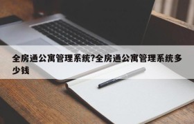 全房通公寓管理系统?全房通公寓管理系统多少钱